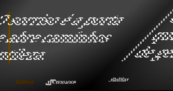 O sorriso é a porta que abre caminhos de gentileza.... Frase de Balthar.