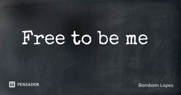 Free to be me... Frase de Bambam Lopes.