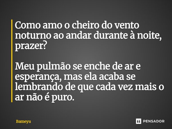 ⁠Como amo o cheiro do vento noturno ao andar durante à noite, prazer? Meu pulmão se enche de ar e esperança, mas ela acaba se lembrando de que cada vez mais o a... Frase de Bameyu.