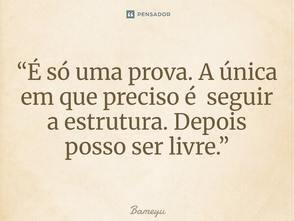 “É só uma prova. A única em que preciso é seguir a estrutura. Depois posso ser livre.”⁠... Frase de Bameyu.