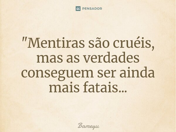 ⁠"Mentiras são cruéis, mas as verdades conseguem ser ainda mais fatais...... Frase de Bameyu.