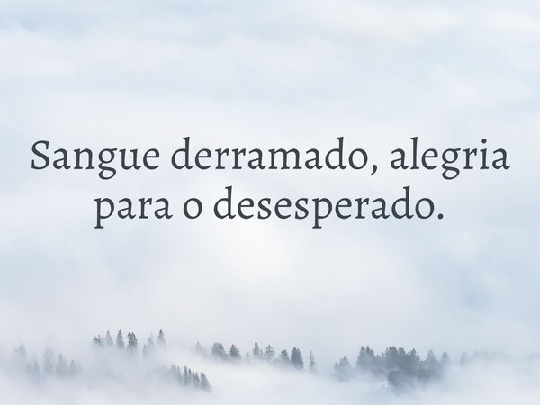 Sangue derramado, alegria para o desesperado.... Frase de Bameyu.