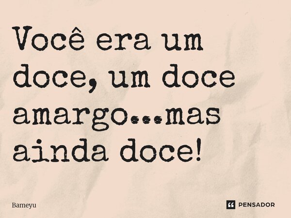 Você era um doce, um doce amargo...mas ainda doce! ⁠... Frase de Bameyu.
