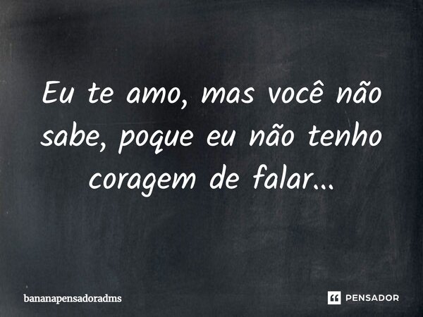 Eu te amo, mas você não sabe, porque eu não tenho coragem de falar...⁠... Frase de bananapensadoradms.