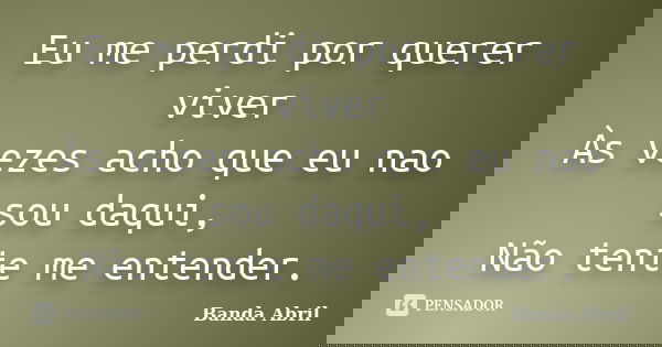 Eu me perdi por querer viver Às vezes acho que eu nao sou daqui, Não tente me entender.... Frase de Banda Abril.