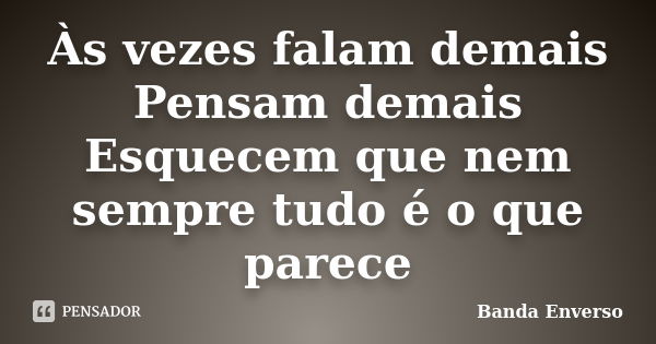 Às vezes falam demais Pensam demais Esquecem que nem sempre tudo é o que parece... Frase de Banda Enverso.