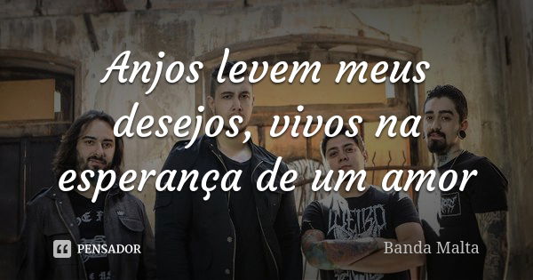 Anjos levem meus desejos, vivos na esperança de um amor... Frase de Banda Malta.