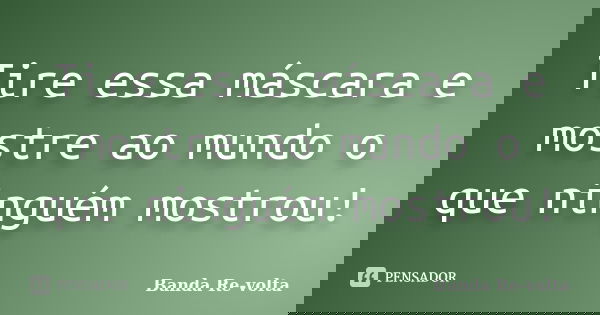Tire essa máscara e mostre ao mundo o que ninguém mostrou!... Frase de Banda Re-volta.
