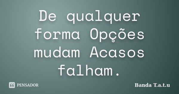 De qualquer forma Opções mudam Acasos falham.... Frase de Banda T.A.T.U.