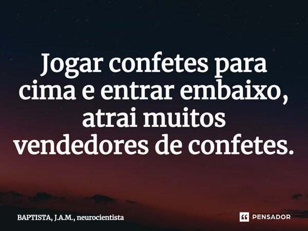 ⁠Jogar confetes para cima e entrar embaixo, atrai muitos vendedores de confetes.... Frase de BAPTISTA, J.A.M., neurocientista.