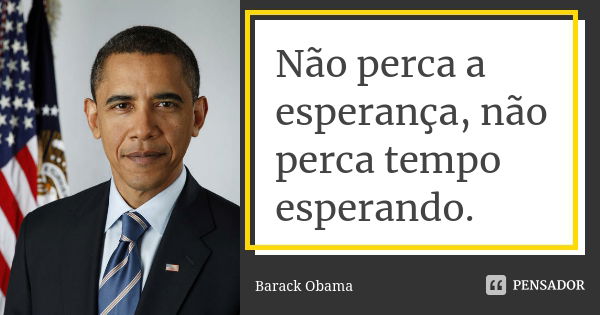 Não perca a esperança, não perca tempo esperando.... Frase de Barack Obama.