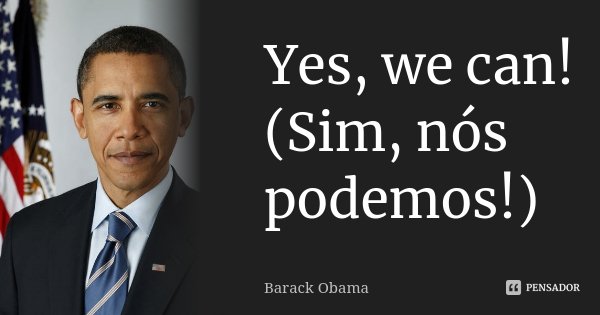 Yes, we can! (Sim, nós podemos!)... Frase de Barack Obama.