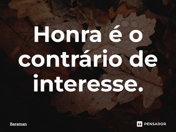 Honra é o contrário de interesse.⁠... Frase de Baraman.