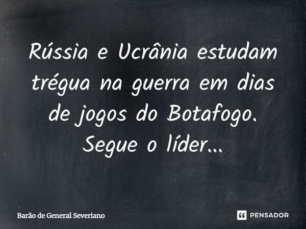 ⁠Rússia e Ucrânia estudam trégua na guerra em dias de jogos do Botafogo. Segue o líder...... Frase de Barão de General Severiano.