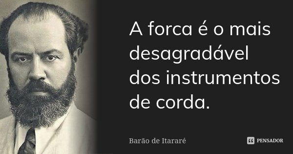 A forca é o mais desagradável dos instrumentos de corda.... Frase de Barão de Itararé.