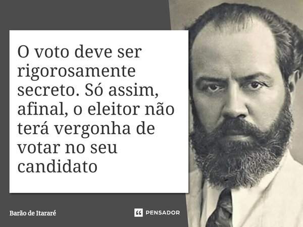 ⁠O voto deve ser rigorosamente secreto. Só assim, afinal, o eleitor não terá vergonha de votar no seu candidato... Frase de Barão de Itararé.
