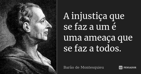 A injustiça que se faz a um é uma ameaça que se faz a todos.... Frase de Barão de Montesquieu.