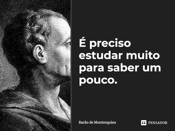 ⁠É preciso estudar muito para saber um pouco.... Frase de Barão de Montesquieu.