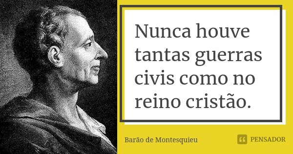 Nunca houve tantas guerras civis como no reino cristão.... Frase de Barão de Montesquieu.