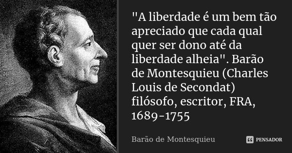 "A liberdade é um bem tão apreciado que cada qual quer ser dono até da liberdade alheia". Barão de Montesquieu (Charles Louis de Secondat) filósofo, e... Frase de Barão de Montesquieu.