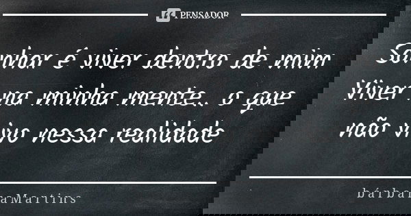 Sonhar é viver dentro de mim Viver na minha mente.. o que não vivo nessa realidade... Frase de b á r b a r a M a r t i n s.