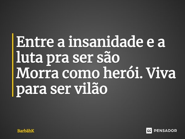 ⁠Entre a insanidade e a luta pra ser são Morra como herói. Viva para ser vilão... Frase de BarbähK.
