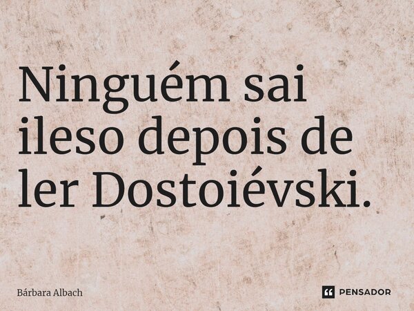 ⁠Ninguém sai ileso depois de ler Dostoievski.... Frase de Bárbara Albach.
