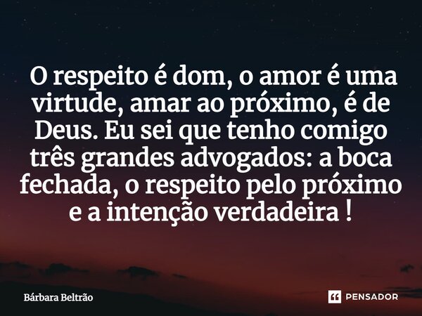 ⁠O respeito é dom, o amor é uma virtude, amar ao próximo, é de Deus. Eu sei que tenho comigo três grandes advogados: a boca fechada, o respeito pelo próximo e a... Frase de Bárbara Beltrão.