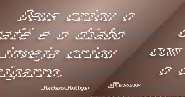 Deus criou o café e o diabo com inveja criou o cigarro.... Frase de Bárbara Bottega.