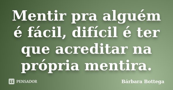 Mentir pra alguém é fácil, difícil é ter que acreditar na própria mentira.... Frase de Bárbara Bottega.