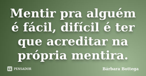 Mentir pra alguém é fácil, difícil é ter que acreditar na própria mentira.... Frase de Bárbara Bottega.