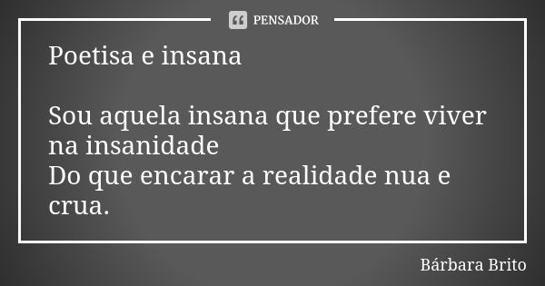 ⁠Poetisa e insana Sou aquela insana que prefere viver na insanidade
Do que encarar a realidade nua e crua.... Frase de Bárbara Brito.