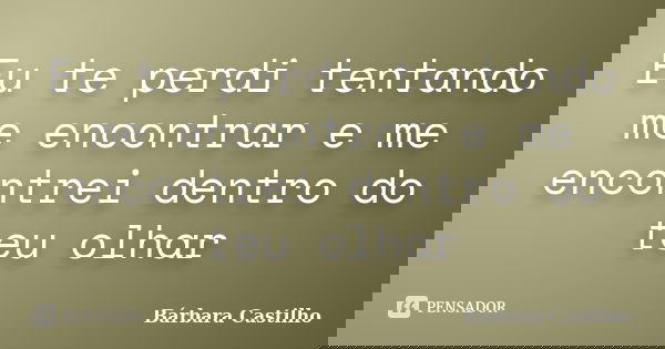 Eu te perdi tentando me encontrar e me encontrei dentro do teu olhar... Frase de Bárbara Castilho.