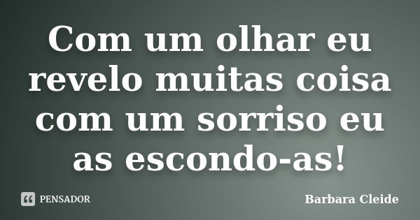 Com um olhar eu revelo muitas coisa com um sorriso eu as escondo-as!... Frase de Barbara Cleide.