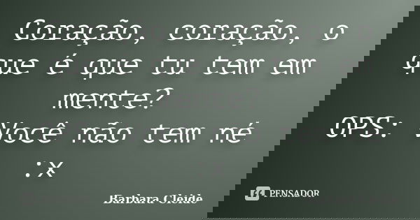 Coração, coração, o que é que tu tem em mente? OPS: Você não tem né :x... Frase de Bárbara Cleide.