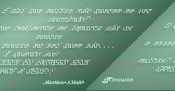 E dai que muitos não querem me ver sorrindo? O que realmente me importa são os poucos e esses poucos eu sei quem são.... E quanto aos muitos? ESSES EU ENTREGO S... Frase de Bárbara Cleide.