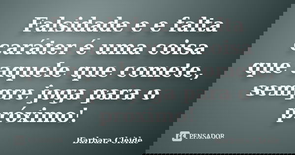 Falsidade e e falta caráter é uma coisa que aquele que comete, sempre joga para o próximo!... Frase de Bárbara Cleide.