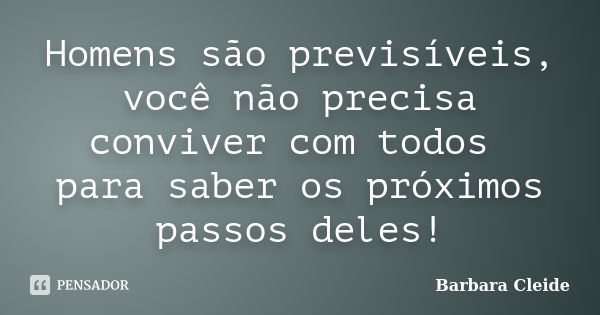 Homens são previsíveis, você não precisa conviver com todos para saber os próximos passos deles!... Frase de Bárbara Cleide.