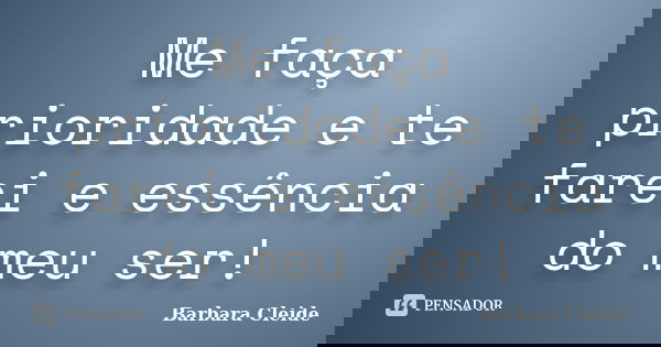 Me faça prioridade e te farei e essência do meu ser!... Frase de Barbara Cleide.