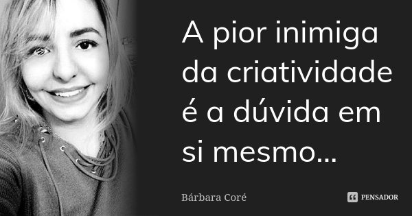 A pior inimiga da criatividade é a dúvida em si mesmo...... Frase de Bárbara Coré.