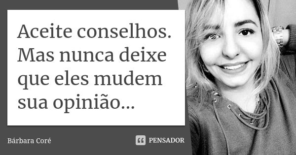 Aceite conselhos. Mas nunca deixe que eles mudem sua opinião...... Frase de Bárbara Coré.