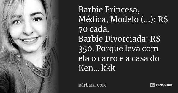 Barbie Princesa, Médica, Modelo (...): R$ 70 cada. Barbie Divorciada: R$ 350. Porque leva com ela o carro e a casa do Ken... kkk... Frase de Bárbara Coré.