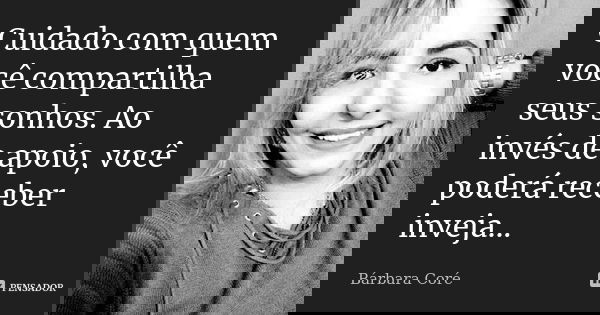 Cuidado com quem você compartilha seus sonhos. Ao invés de apoio, você poderá receber inveja...... Frase de Bárbara Coré.
