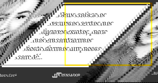 Deus coloca os recursos certos nos lugares exatos, para nós encontrarmos basta darmos um passo com fé...... Frase de Bárbara Coré.