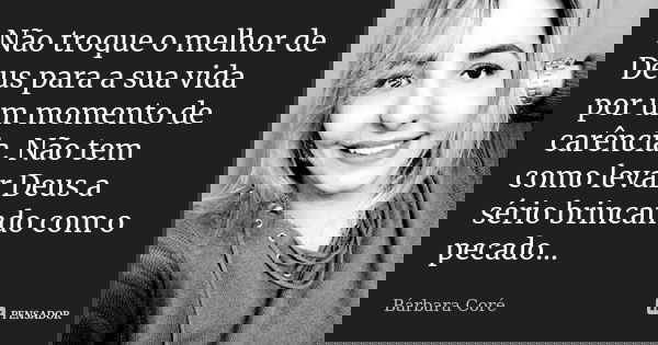 Não troque o melhor de Deus para a sua vida por um momento de carência. Não tem como levar Deus a sério brincando com o pecado...... Frase de Bárbara Coré.