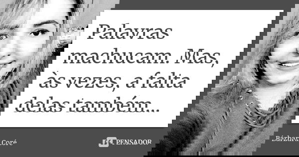 Palavras machucam. Mas, às vezes, a falta delas também...... Frase de Bárbara Coré.