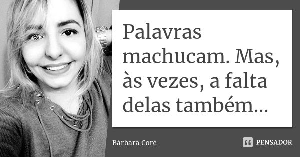 Palavras machucam. Mas, às vezes, a falta delas também...... Frase de Bárbara Coré.