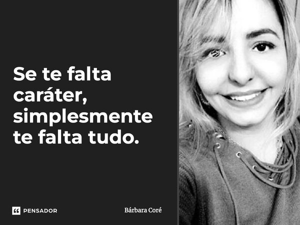 Se te falta caráter, simplesmente te falta tudo.... Frase de Bárbara Coré.