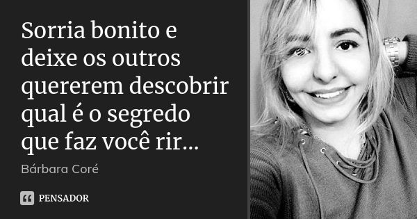 Sorria bonito e deixe os outros quererem descobrir qual é o segredo que faz você rir...... Frase de Bárbara Coré.