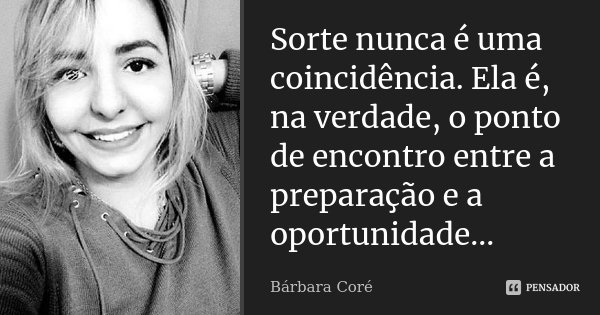 Sorte nunca é uma coincidência. Ela é, na verdade, o ponto de encontro entre a preparação e a oportunidade...... Frase de Bárbara Coré.